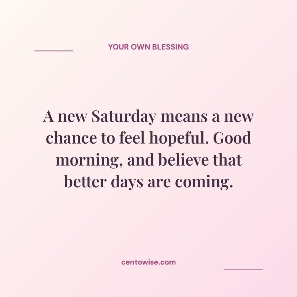 Pink good morning Saturday quote: a new Saturday means a new chance to feel hopeful and believe better days are coming.